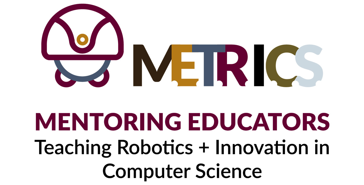 METRICS Mentoring Educators Teaching Robotics + Innovation in Computer Science